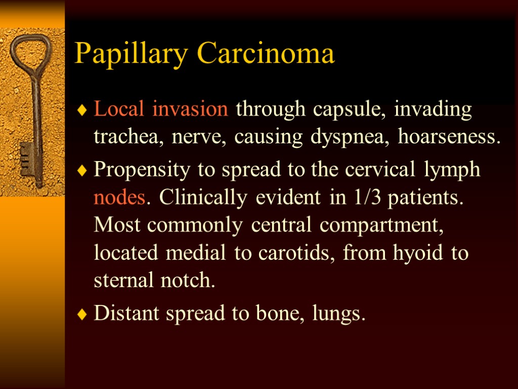 Papillary Carcinoma Local invasion through capsule, invading trachea, nerve, causing dyspnea, hoarseness. Propensity to